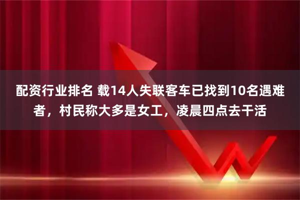 配资行业排名 载14人失联客车已找到10名遇难者，村民称大多是女工，凌晨四点去干活