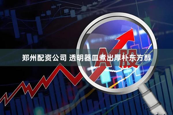 郑州配资公司 透明器皿煮出厚朴东方醇