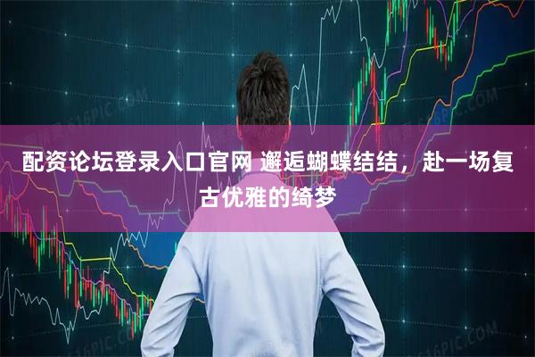 配资论坛登录入口官网 邂逅蝴蝶结结，赴一场复古优雅的绮梦