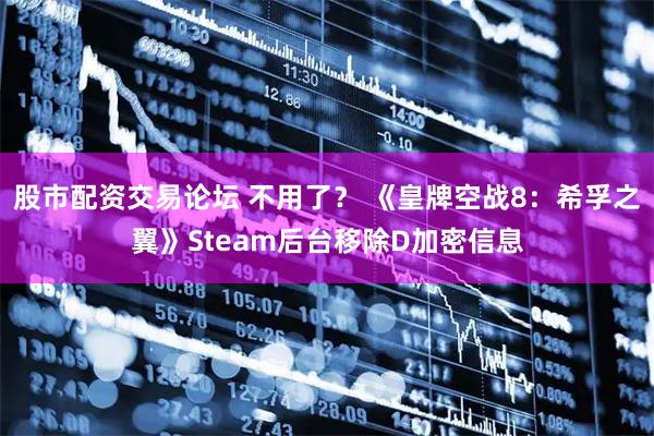 股市配资交易论坛 不用了？ 《皇牌空战8：希孚之翼》Steam后台移除D加密信息