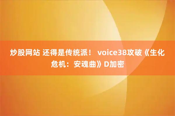 炒股网站 还得是传统派！ voice38攻破《生化危机：安魂曲》D加密