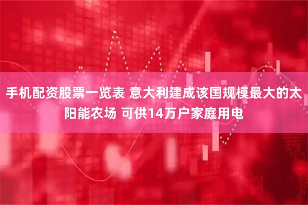 手机配资股票一览表 意大利建成该国规模最大的太阳能农场 可供14万户家庭用电